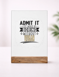 Acrylic Photo Frame with Stand | 5x7 Inch | Acrylic & Wood | UV Printed Tabletop Display | Universal | Personalized | Typography | Humor | Self-referential Statements | Everyday | Playful | Boring Without Me - front_1 - mockup 2
